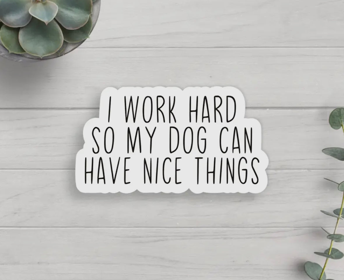 'I Work Hard So My Dog Can Have Nice Things'  Vinyl Sticker