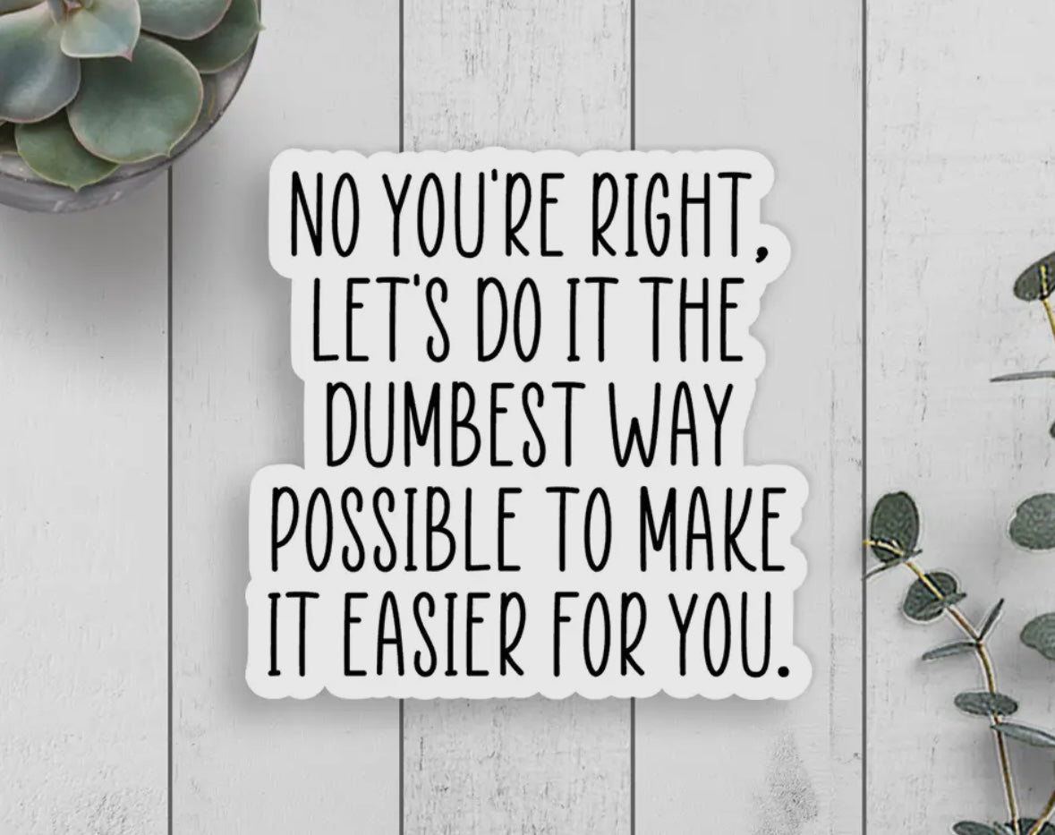 'You're Right Let's Do It the Dumbest Way Possible' Vinyl Sticker