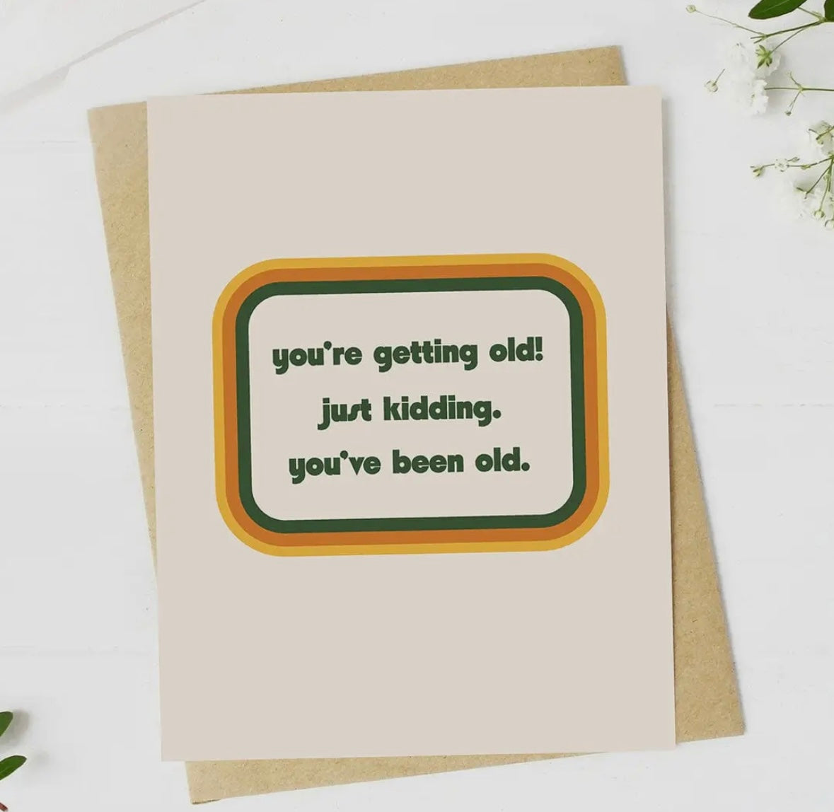 "You're Getting Old, Just Kidding" Birthday Card